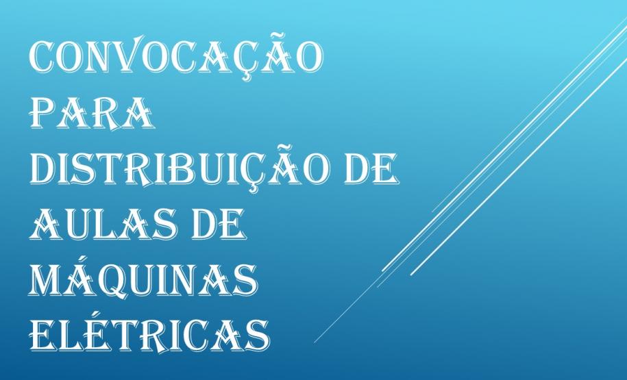 Convocação Para Distribuição De Aulas De Máquinas Elétricas Convocação Para Distribuição De Aulas De Máquinas Elétricas